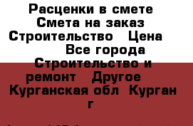 Расценки в смете. Смета на заказ. Строительство › Цена ­ 500 - Все города Строительство и ремонт » Другое   . Курганская обл.,Курган г.